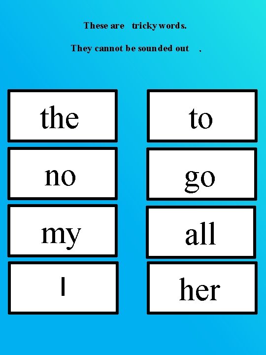 These are tricky words. They cannot be sounded out . the to no go These are tricky words. They cannot be sounded out . the to no go
