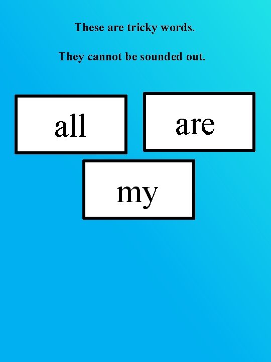These are tricky words. They cannot be sounded out. are all my These are tricky words. They cannot be sounded out. are all my