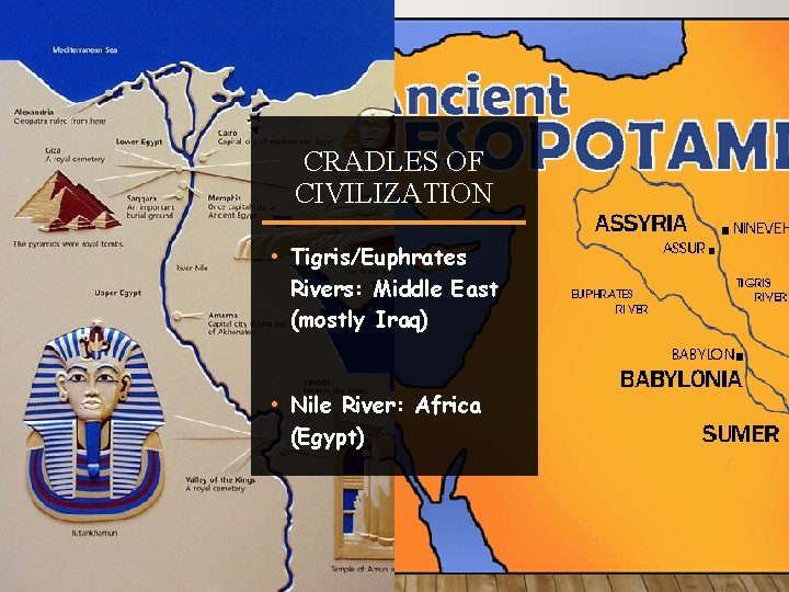 CRADLES OF CIVILIZATION • Tigris/Euphrates Rivers: Middle East (mostly Iraq) • Nile River: Africa