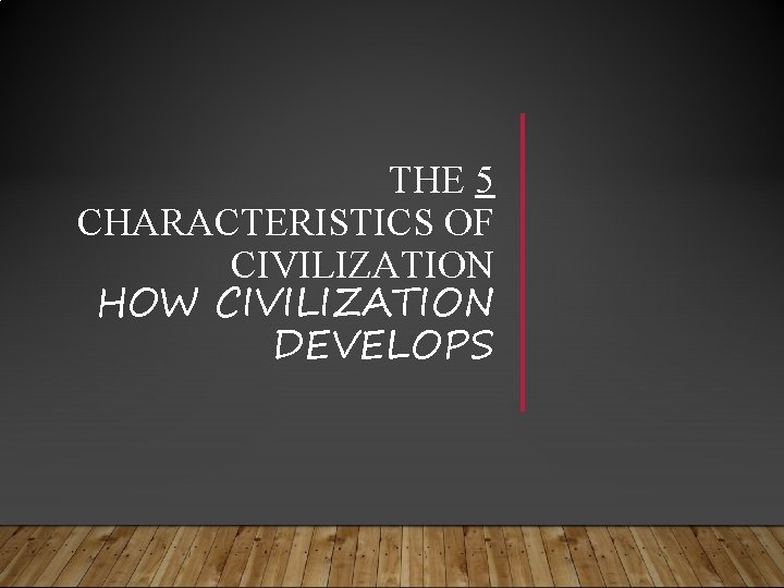 THE 5 CHARACTERISTICS OF CIVILIZATION HOW CIVILIZATION DEVELOPS 
