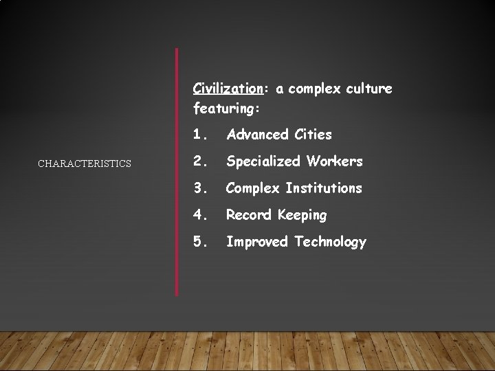 Civilization: a complex culture featuring: CHARACTERISTICS 1. Advanced Cities 2. Specialized Workers 3. Complex