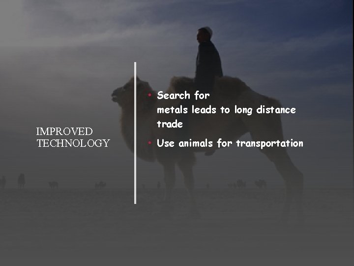 IMPROVED TECHNOLOGY • Search for metals leads to long distance trade • Use animals