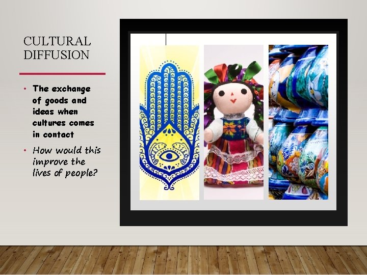 CULTURAL DIFFUSION • The exchange of goods and ideas when cultures comes in contact