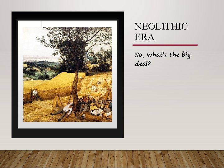 NEOLITHIC ERA So, what’s the big deal? 