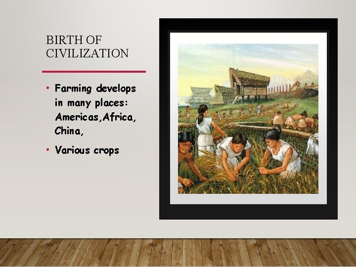 BIRTH OF CIVILIZATION • Farming develops in many places: Americas, Africa, China, • Various