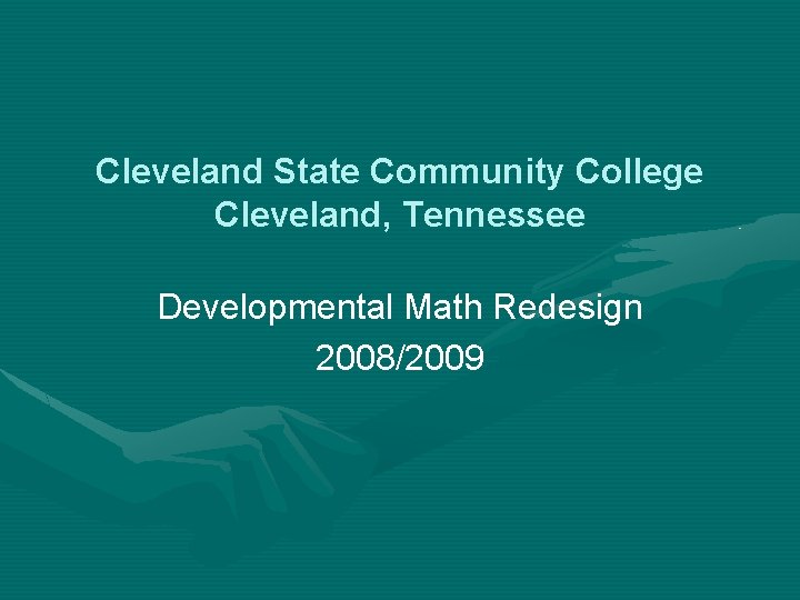 Cleveland State Community College Cleveland, Tennessee Developmental Math Redesign 2008/2009 