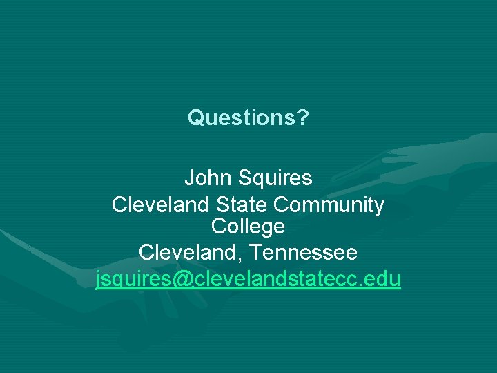 Questions? John Squires Cleveland State Community College Cleveland, Tennessee jsquires@clevelandstatecc. edu 