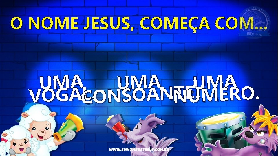 O NOME JESUS, COMEÇA COM. . . UMA UMA TEÚ. MERO. L. ONSOANN VOGAC