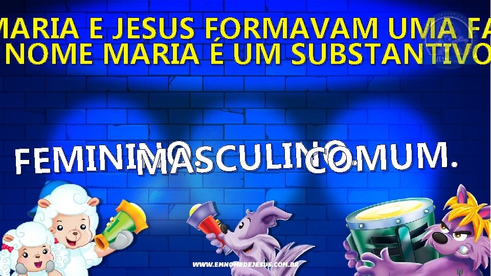 MARIA E JESUS FORMAVAM UMA FA NOME MARIA É UM SUBSTANTIVO . . O.