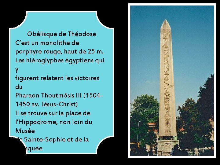 Obélisque de Théodose C’est un monolithe de porphyre rouge, haut de 25 m. Les