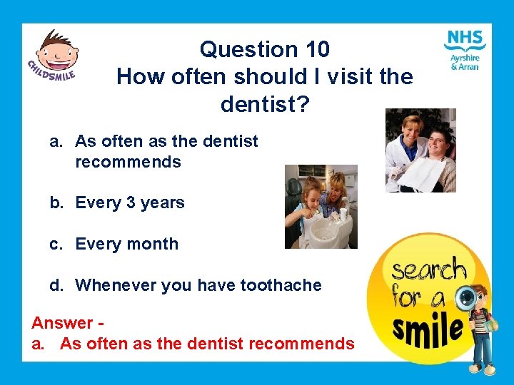 Question 10 How often should I visit the dentist? a. As often as the