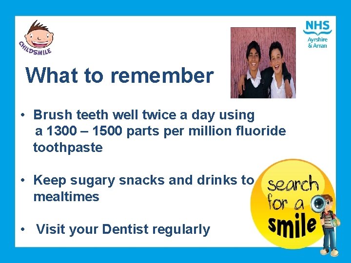 What to remember • Brush teeth well twice a day using a 1300 –