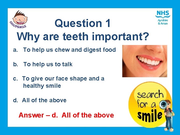 Question 1 Why are teeth important? a. To help us chew and digest food