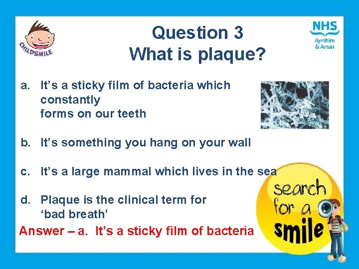 Question 3 What is plaque? a. It’s a sticky film of bacteria which constantly