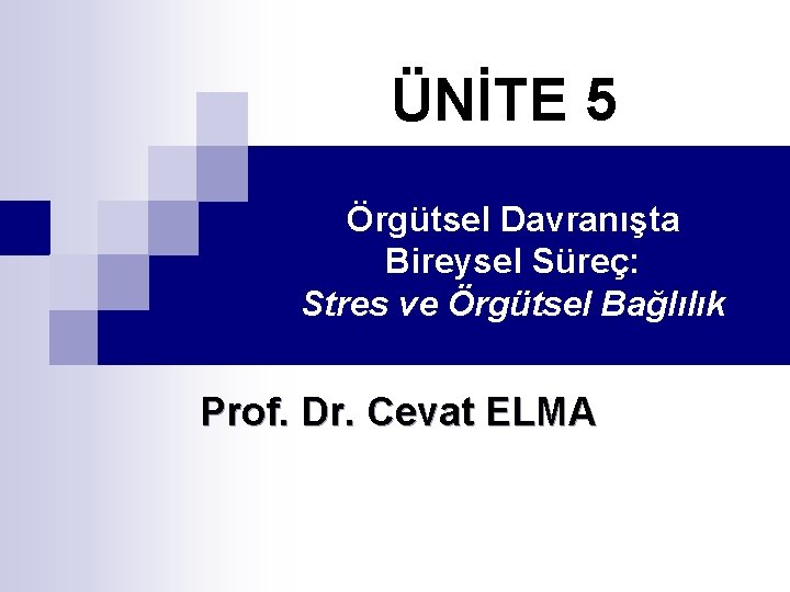 ÜNİTE 5 Örgütsel Davranışta Bireysel Süreç: Stres ve Örgütsel Bağlılık Prof. Dr. Cevat ELMA