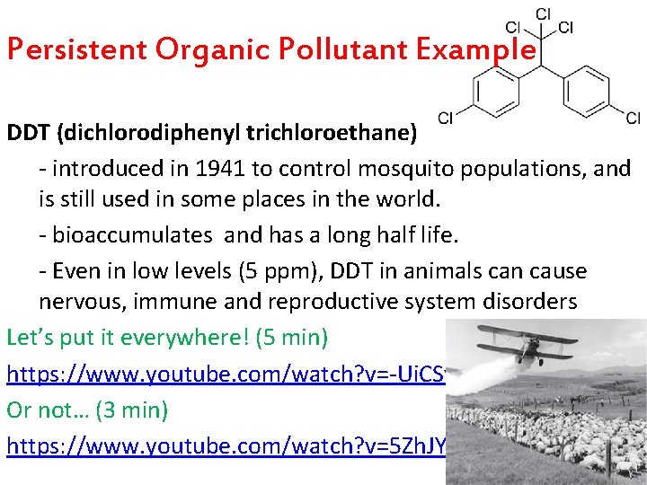 Persistent Organic Pollutant Example DDT (dichlorodiphenyl trichloroethane) - introduced in 1941 to control mosquito Persistent Organic Pollutant Example DDT (dichlorodiphenyl trichloroethane) - introduced in 1941 to control mosquito