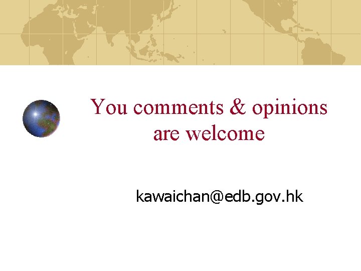 You comments & opinions are welcome kawaichan@edb. gov. hk 