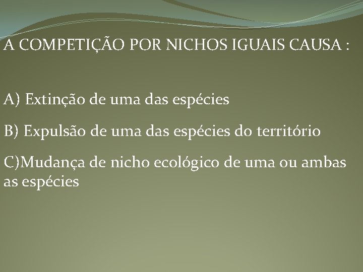 A COMPETIÇÃO POR NICHOS IGUAIS CAUSA : A) Extinção de uma das espécies B)