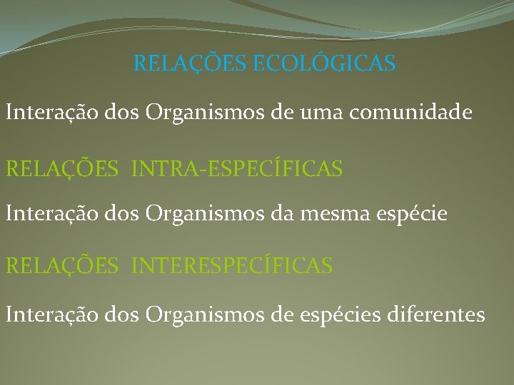 RELAÇÕES ECOLÓGICAS Interação dos Organismos de uma comunidade RELAÇÕES INTRA-ESPECÍFICAS Interação dos Organismos da