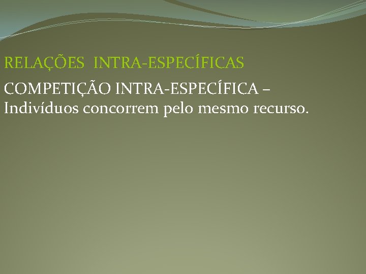 RELAÇÕES INTRA-ESPECÍFICAS COMPETIÇÃO INTRA-ESPECÍFICA – Indivíduos concorrem pelo mesmo recurso. 