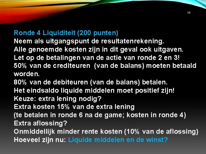 15 Ronde 4 Liquiditeit (200 punten) Neem als uitgangspunt de resultatenrekening. Alle genoemde kosten