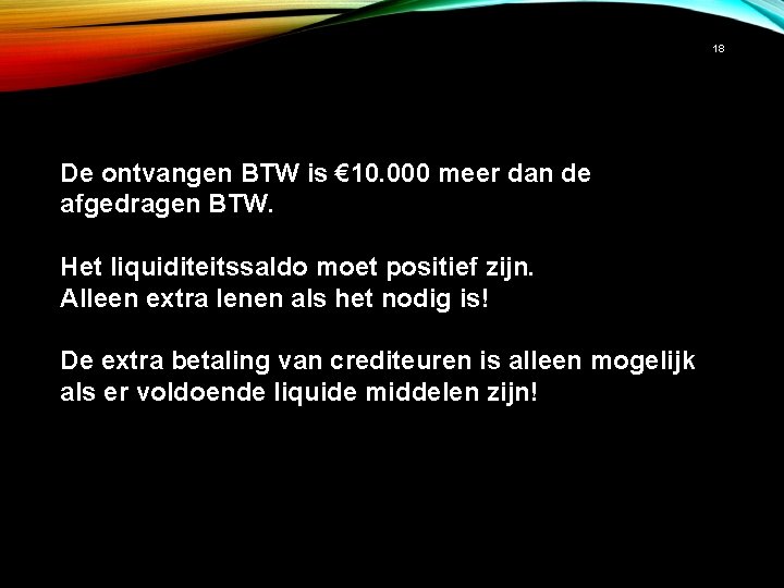 18 De ontvangen BTW is € 10. 000 meer dan de afgedragen BTW. Het