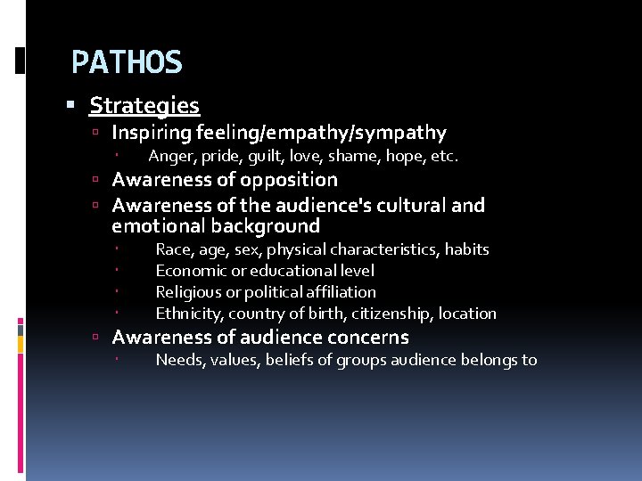 PATHOS Strategies Inspiring feeling/empathy/sympathy Anger, pride, guilt, love, shame, hope, etc. Awareness of opposition