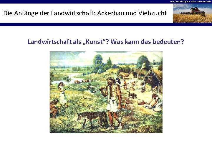 02 a / Nachhaltigkeit in der Landwirtschaft Die Anfänge der Landwirtschaft: Ackerbau und Viehzucht