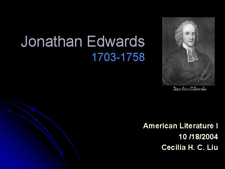 Jonathan Edwards 1703 -1758 American Literature I 10 /18/2004 Cecilia H. C. Liu 