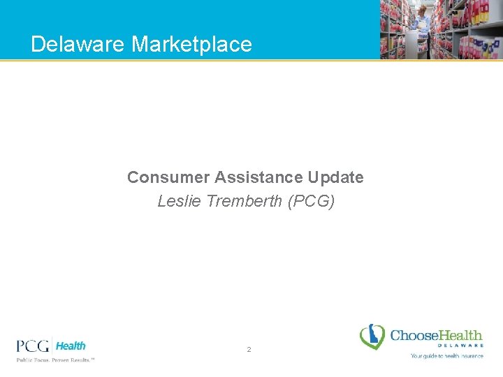 Delaware Marketplace Consumer Assistance Update Leslie Tremberth (PCG) 2 