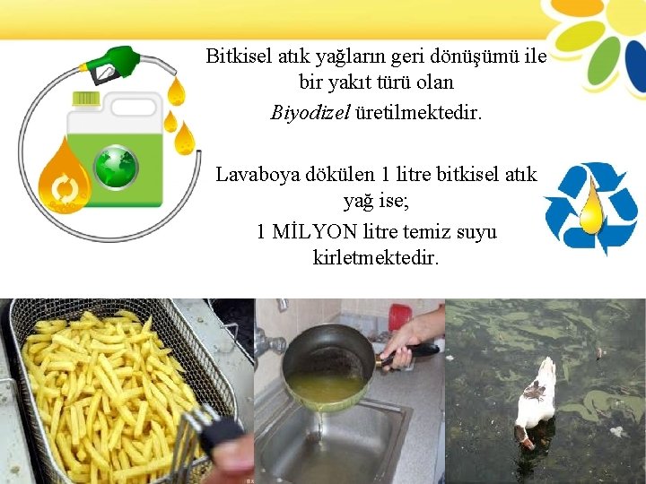 Bitkisel atık yağların geri dönüşümü ile bir yakıt türü olan Biyodizel üretilmektedir. Lavaboya dökülen