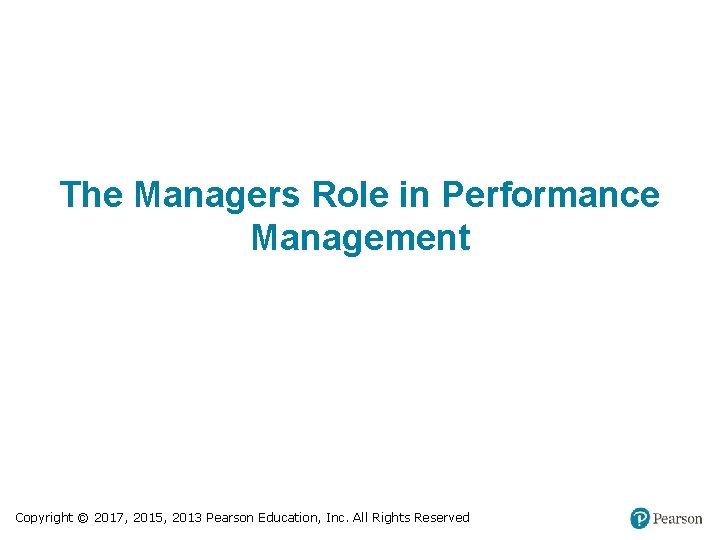 The Managers Role in Performance Management Copyright © 2017, 2015, 2013 Pearson Education, Inc.