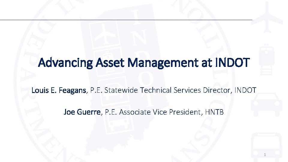 Advancing Asset Management at INDOT Louis E. Feagans, P. E. Statewide Technical Services Director,