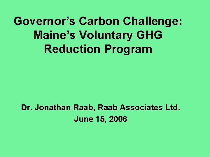 Governor’s Carbon Challenge: Maine’s Voluntary GHG Reduction Program Dr. Jonathan Raab, Raab Associates Ltd.