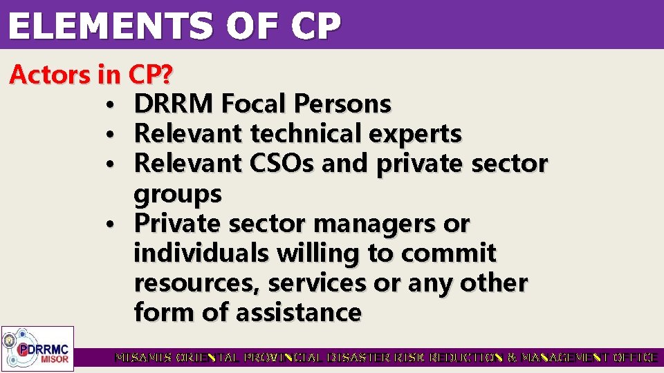ELEMENTS OF CP Actors in CP? • DRRM Focal Persons • Relevant technical experts