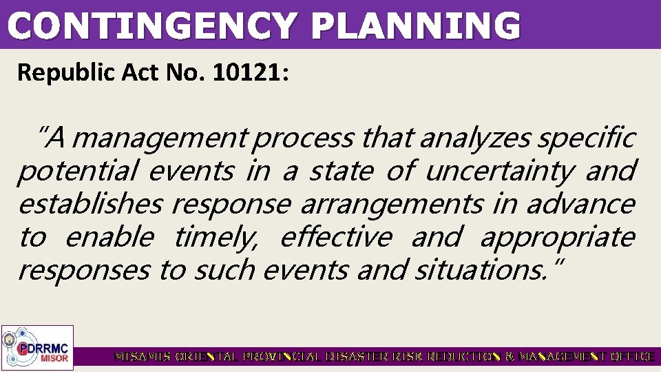 CONTINGENCY PLANNING Republic Act No. 10121: “A management process that analyzes specific potential events