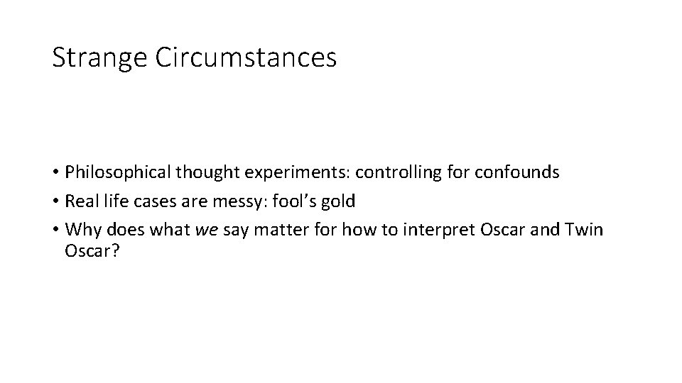 Strange Circumstances • Philosophical thought experiments: controlling for confounds • Real life cases are