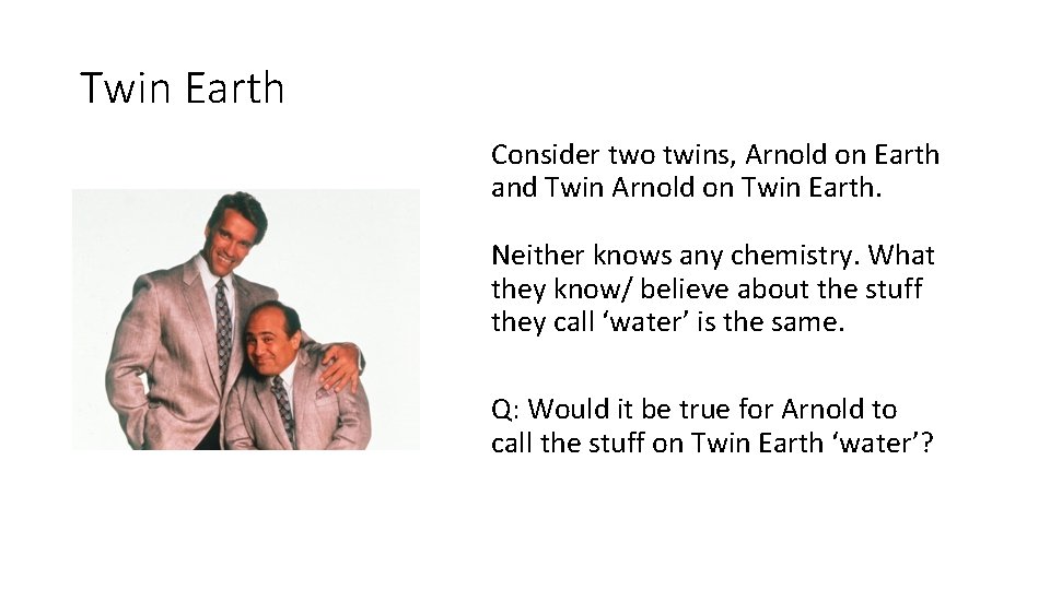 Twin Earth Consider two twins, Arnold on Earth and Twin Arnold on Twin Earth.