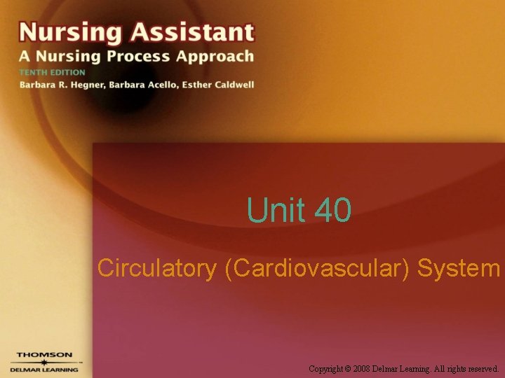 Unit 40 Circulatory (Cardiovascular) System Copyright © 2008 Delmar Learning. All rights reserved. 