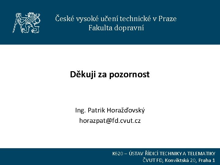 České vysoké učení technické v Praze Fakulta dopravní Děkuji za pozornost Ing. Patrik Horažďovský