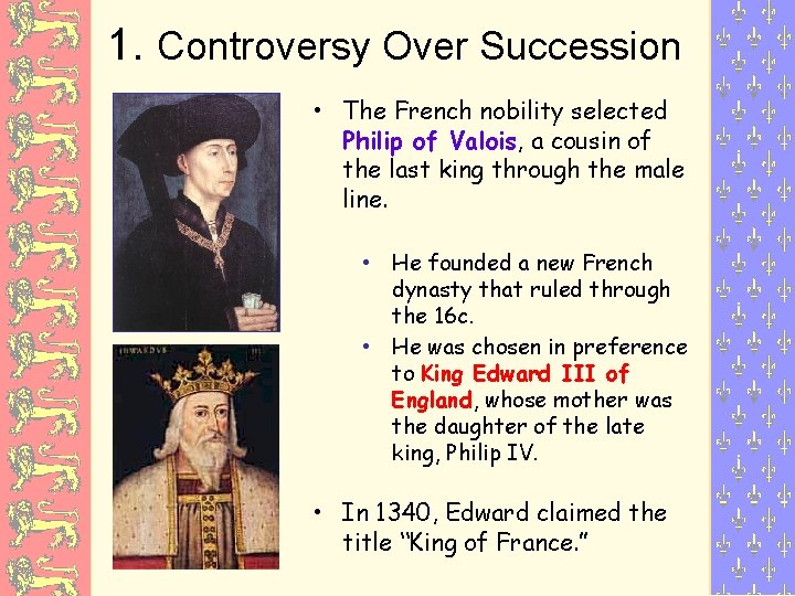 1. Controversy Over Succession • The French nobility selected Philip of Valois, a cousin