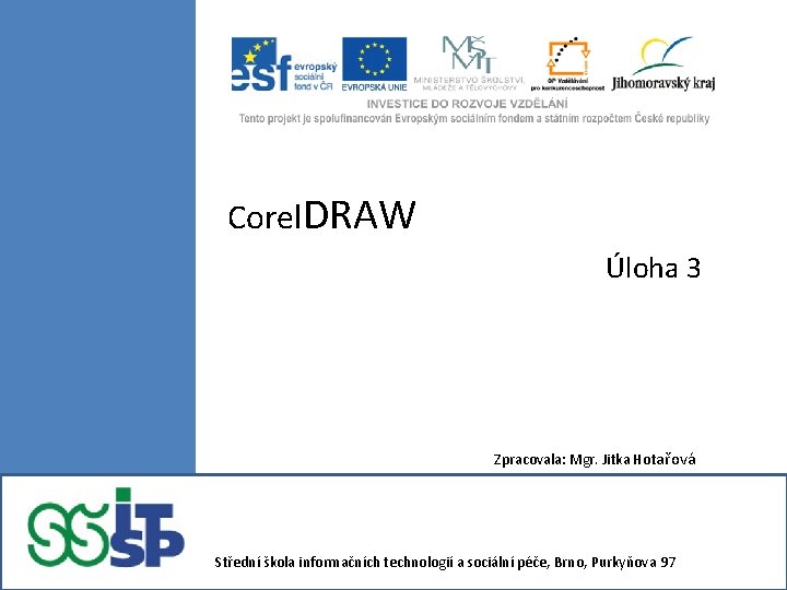 Corel. DRAW Úloha 3 Zpracovala: Mgr. Jitka Hotařová Střední škola informačních technologií a sociální