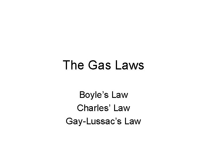 The Gas Laws Boyle’s Law Charles’ Law Gay-Lussac’s Law 