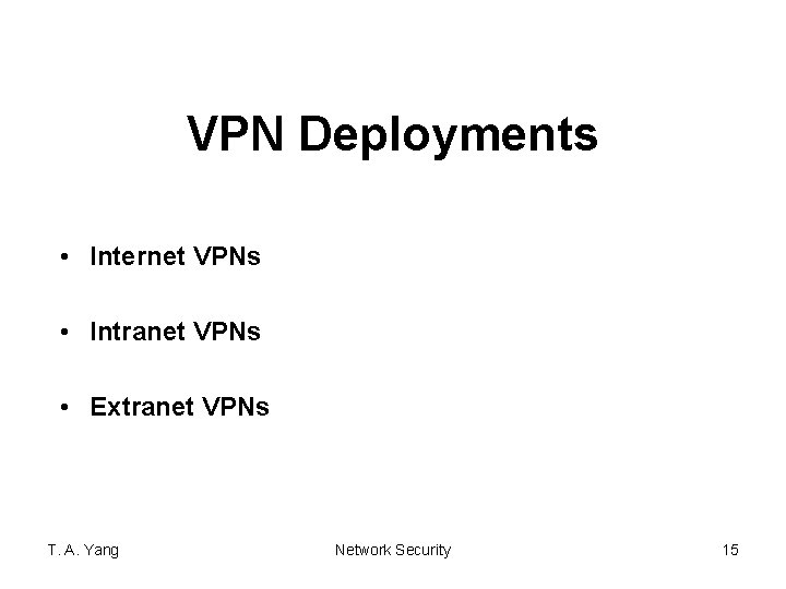 VPN Deployments • Internet VPNs • Intranet VPNs • Extranet VPNs T. A. Yang