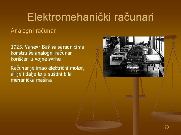 Elektromehanički računari Analogni računar 1925. Vanevr Buš sa saradnicima konstruiše analogni računar korišćen u