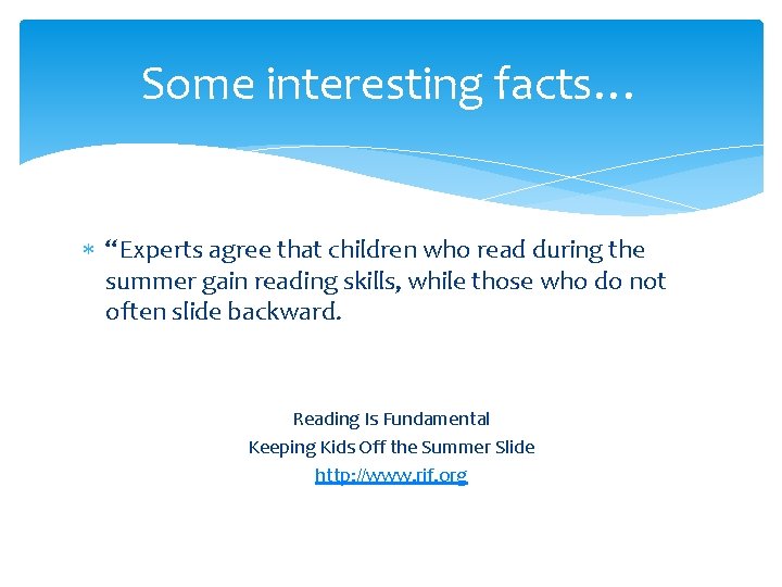 Some interesting facts… “Experts agree that children who read during the summer gain reading