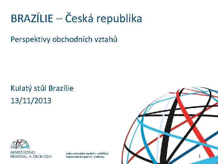 BRAZÍLIE – Česká republika Perspektivy obchodních vztahů Kulatý stůl Brazílie 13/11/2013 NADPIS PREZENTACE (upravit