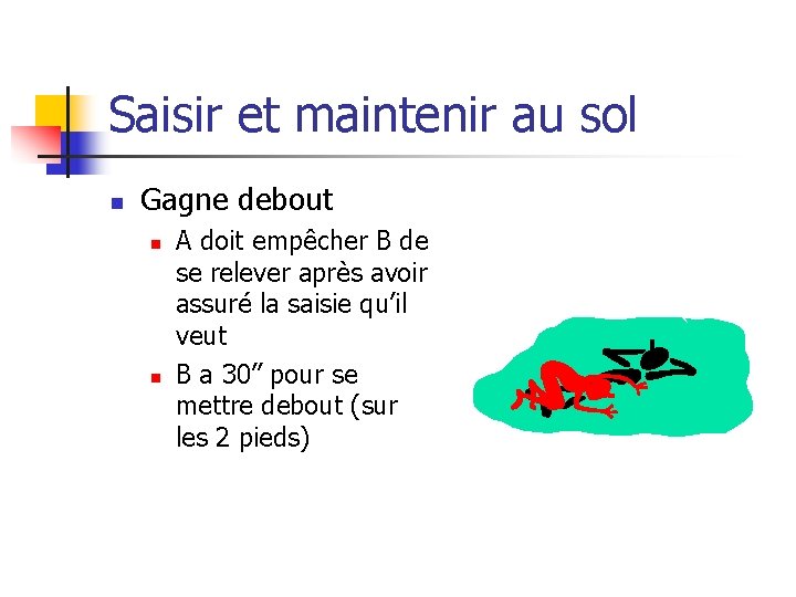 Saisir et maintenir au sol n Gagne debout n n A doit empêcher B