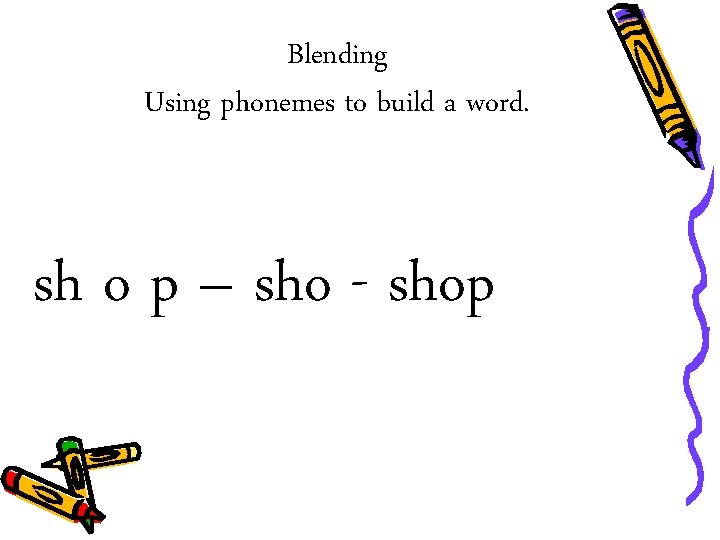 Blending Using phonemes to build a word. sh o p – sho - shop