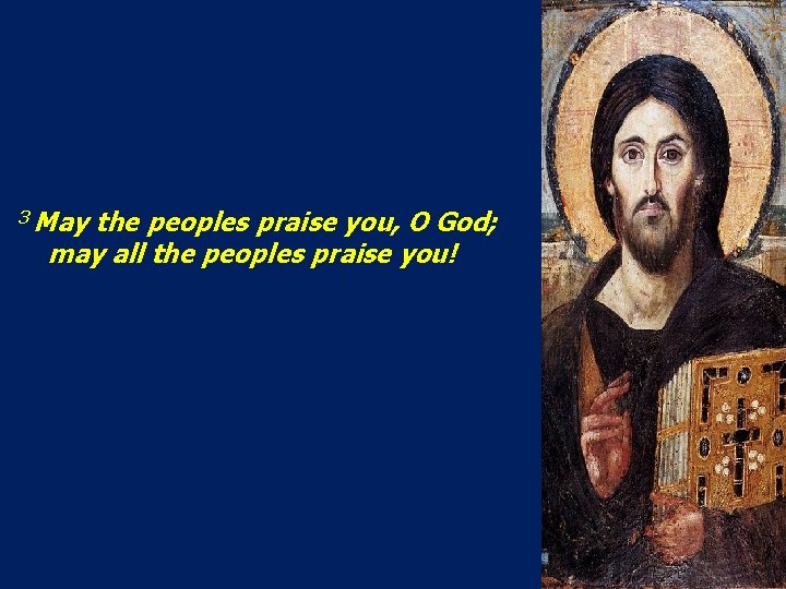 3 May the peoples praise you, O God; may all the peoples praise you!